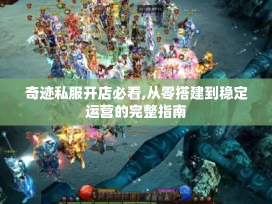 奇迹私服开店必看,从零搭建到稳定运营的完整指南