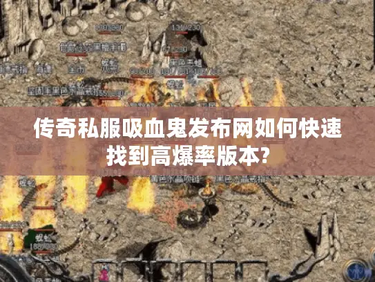 传奇私服吸血鬼发布网如何快速找到高爆率版本? 传奇私服吸血鬼发布网如何快速找到高爆率版本?