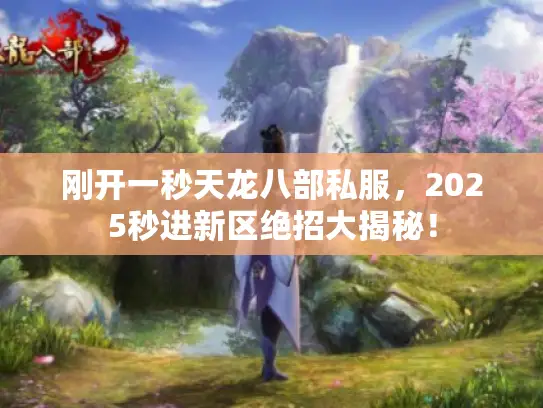 刚开一秒天龙八部私服，2025秒进新区绝招大揭秘！