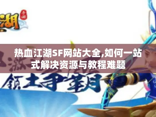热血江湖SF网站大全,如何一站式解决资源与教程难题 热血江湖SF网站大全,如何一站式解决资源与教程难题