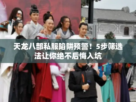 天龙八部私服陷阱预警!5步筛选法让你绝不后悔入坑 天龙八部私服陷阱预警!5步筛选法让你绝不后悔入坑