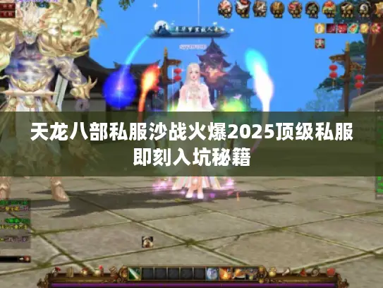 天龙八部私服沙战火爆2025顶级私服即刻入坑秘籍
