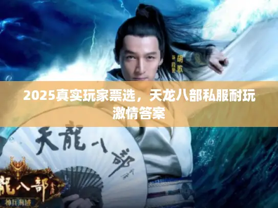2025真实玩家票选，天龙八部私服耐玩激情答案