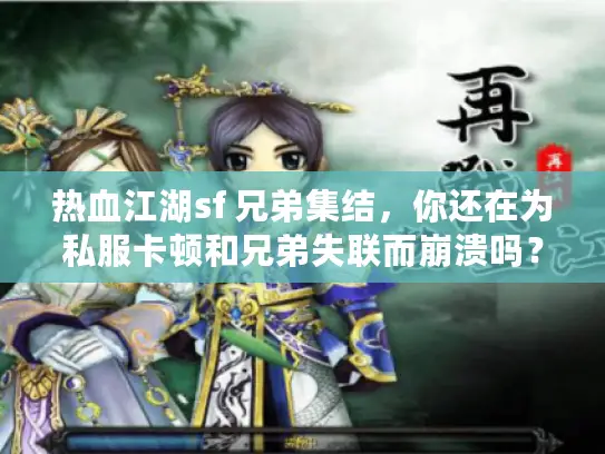 热血江湖sf 兄弟集结，你还在为私服卡顿和兄弟失联而崩溃吗？