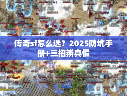 传奇sf怎么选？2025防坑手册+三招辨真假