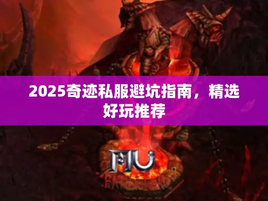 2025奇迹私服避坑指南，精选好玩推荐