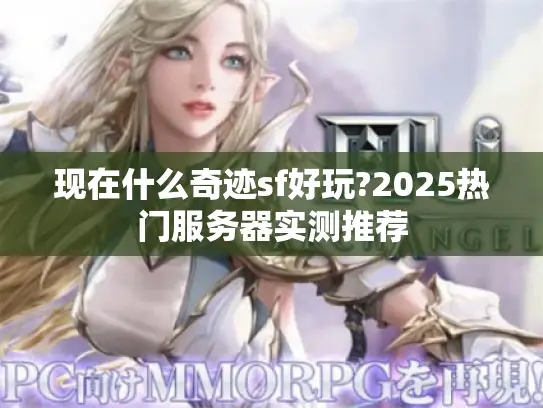 现在什么奇迹sf好玩?2025热门服务器实测推荐