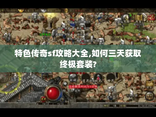 特色传奇sf攻略大全,如何三天获取终极套装?