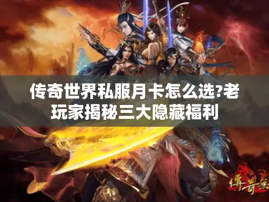 传奇世界私服月卡怎么选?老玩家揭秘三大隐藏福利 传奇世界私服月卡怎么选?老玩家揭秘三大隐藏福利