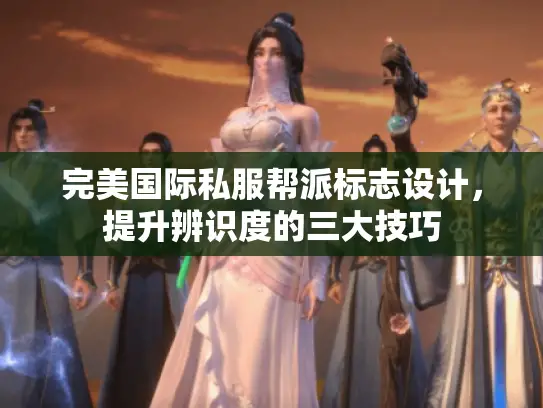 完美国际私服帮派标志设计，提升辨识度的三大技巧