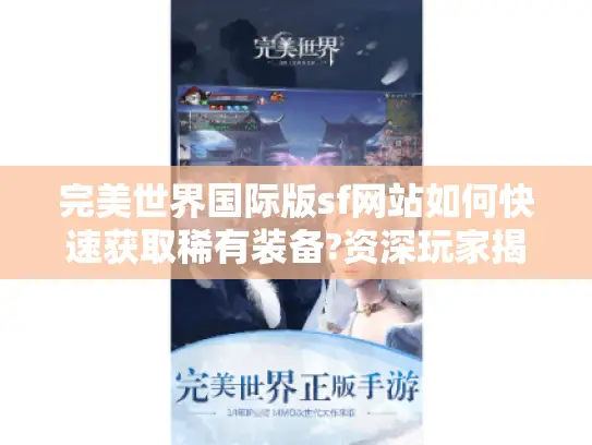 完美世界国际版sf网站如何快速获取稀有装备?资深玩家揭秘三大技巧 完美世界国际版sf网站如何快速获取稀有装备?资深玩家揭秘三大技巧