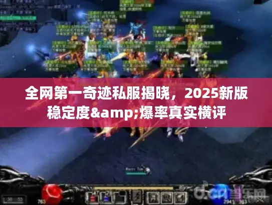 全网第一奇迹私服揭晓，2025新版稳定度&爆率真实横评