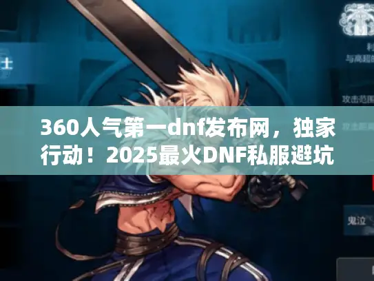 360人气第一dnf发布网,独家行动!2025最火DNF私服避坑速成法 360人气第一dnf发布网,独家行动!2025最火DNF私服避坑速成法