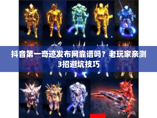 抖音第一奇迹发布网靠谱吗？老玩家亲测3招避坑技巧