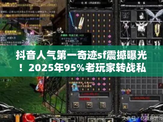 抖音人气第一奇迹sf震撼曝光！2025年95%老玩家转战私服核心真相