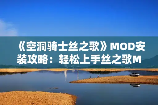 《空洞骑士丝之歌》MOD安装攻略：轻松上手丝之歌MOD技巧分享