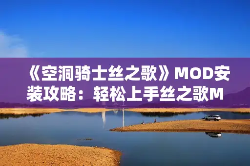《空洞骑士丝之歌》MOD安装攻略：轻松上手丝之歌MOD技巧分享