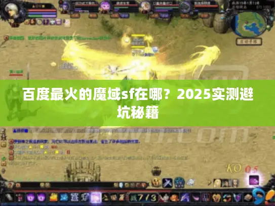 百度最火的魔域sf在哪?2025实测避坑秘籍 百度最火的魔域sf在哪?2025实测避坑秘籍