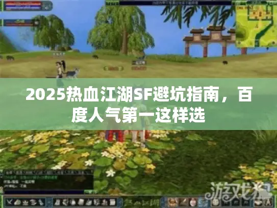 2025热血江湖SF避坑指南，百度人气第一这样选