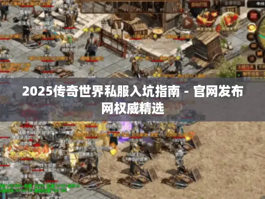 2025传奇世界私服入坑指南 - 官网发布网权威精选 2025传奇世界私服入坑指南 - 官网发布网权威精选