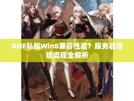 DNF私服Win8兼容性差？服务器搭建流程全解析