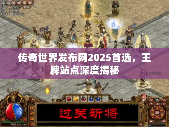 传奇世界发布网2025首选,王牌站点深度揭秘 传奇世界发布网2025首选,王牌站点深度揭秘