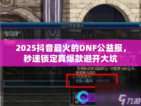 2025抖音最火的DNF公益服,秒速锁定真爆款避开大坑 2025抖音最火的DNF公益服,秒速锁定真爆款避开大坑