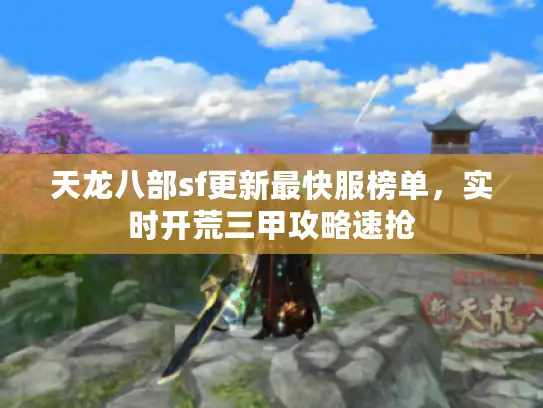 天龙八部sf更新最快服榜单，实时开荒三甲攻略速抢
