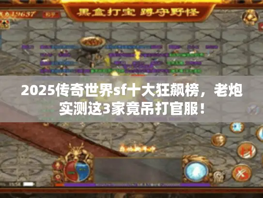 2025传奇世界sf十大狂飙榜，老炮实测这3家竟吊打官服！