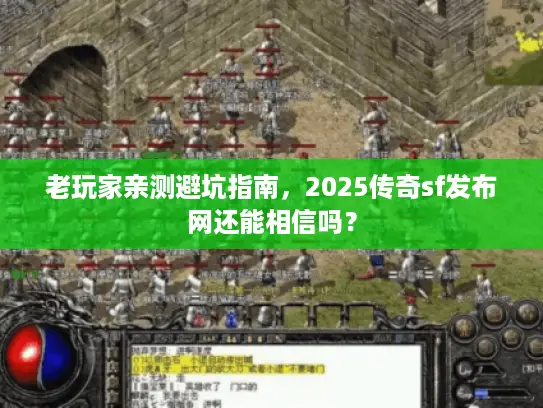 老玩家亲测避坑指南，2025传奇sf发布网还能相信吗？