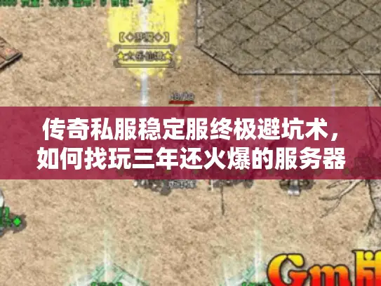 传奇私服稳定服终极避坑术,如何找玩三年还火爆的服务器 传奇私服稳定服终极避坑术,如何找玩三年还火爆的服务器