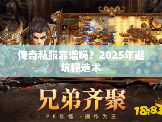 传奇私服靠谱吗?2025年避坑稳选术 传奇私服靠谱吗?2025年避坑稳选术