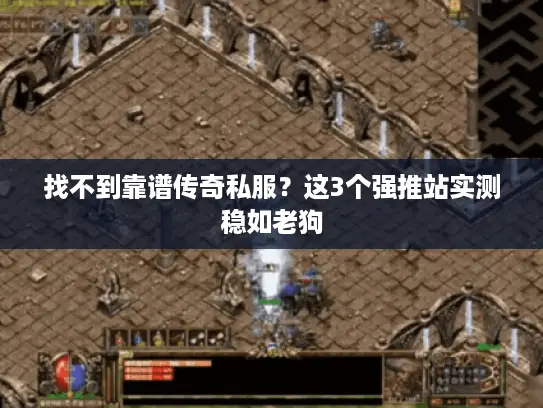 找不到靠谱传奇私服？这3个强推站实测稳如老狗
