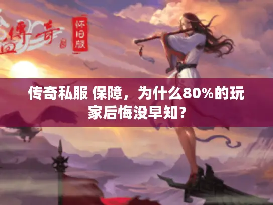 传奇私服 保障，为什么80%的玩家后悔没早知？