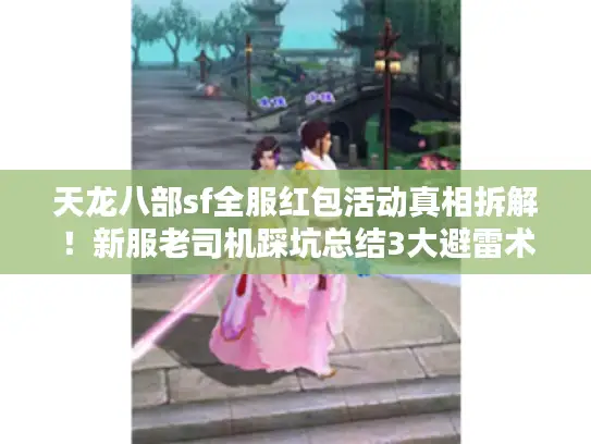 天龙八部sf全服红包活动真相拆解!新服老司机踩坑总结3大避雷术 天龙八部sf全服红包活动真相拆解!新服老司机踩坑总结3大避雷术