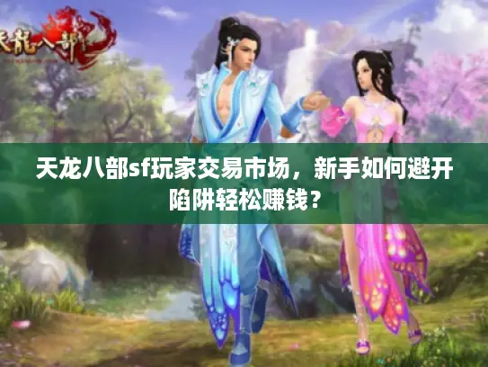 天龙八部sf玩家交易市场，新手如何避开陷阱轻松赚钱？