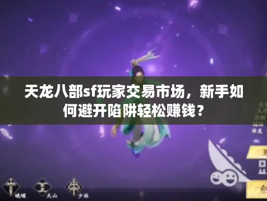 天龙八部sf玩家交易市场，新手如何避开陷阱轻松赚钱？