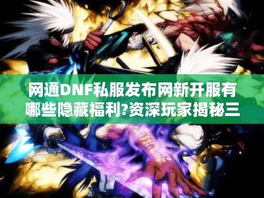 网通DNF私服发布网新开服有哪些隐藏福利?资深玩家揭秘三大技巧
