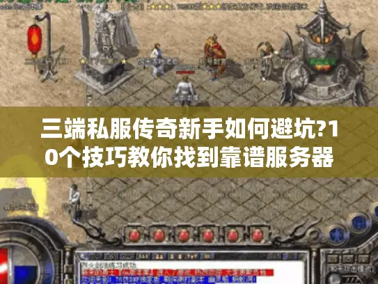 三端私服传奇新手如何避坑?10个技巧教你找到靠谱服务器