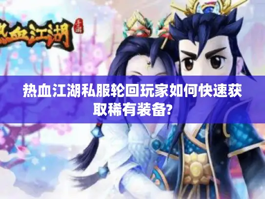 热血江湖私服轮回玩家如何快速获取稀有装备?