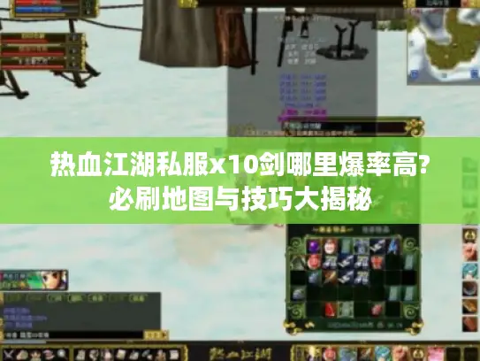 热血江湖私服x10剑哪里爆率高?必刷地图与技巧大揭秘 热血江湖私服x10剑哪里爆率高?必刷地图与技巧大揭秘