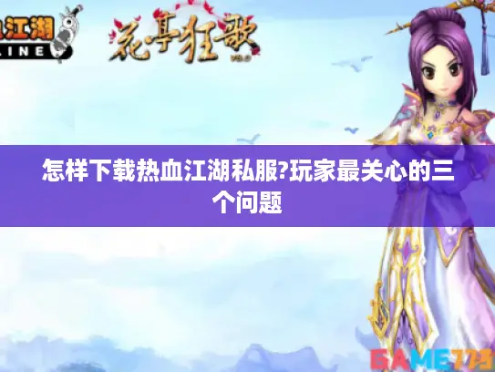 怎样下载热血江湖私服?玩家最关心的三个问题