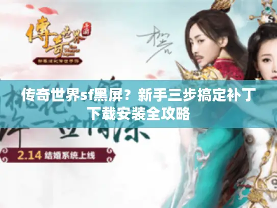 传奇世界sf黑屏？新手三步搞定补丁下载安装全攻略