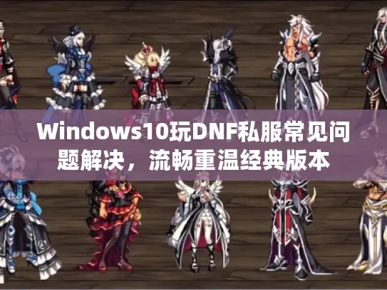 Windows10玩DNF私服常见问题解决，流畅重温经典版本