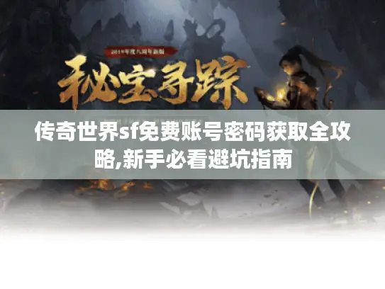 传奇世界sf免费账号密码获取全攻略,新手必看避坑指南 传奇世界sf免费账号密码获取全攻略,新手必看避坑指南