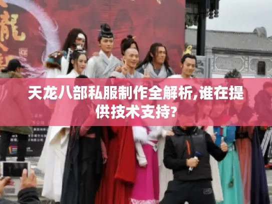 天龙八部私服制作全解析,谁在提供技术支持?