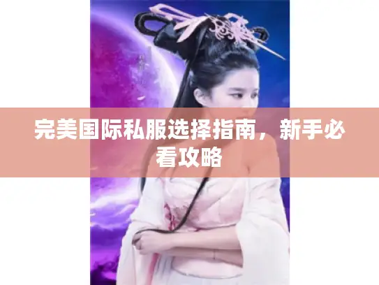 完美国际私服选择指南，新手必看攻略