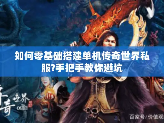 如何零基础搭建单机传奇世界私服?手把手教你避坑