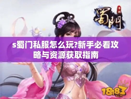 s蜀门私服怎么玩?新手必看攻略与资源获取指南