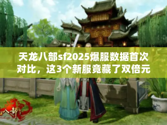 天龙八部sf2025爆服数据首次对比,这3个新服竟藏了双倍元宝 天龙八部sf2025爆服数据首次对比,这3个新服竟藏了双倍元宝